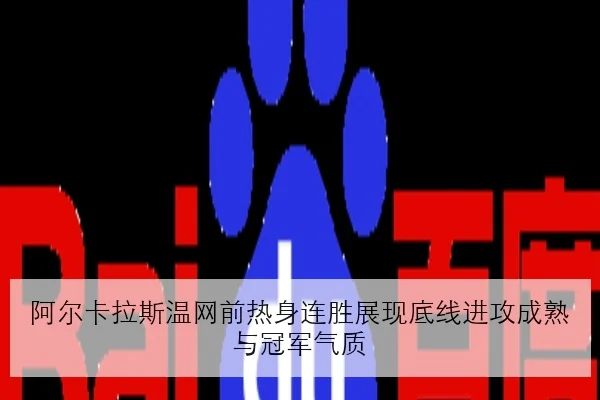 阿尔卡拉斯温网前热身连胜展现底线进攻成熟与冠军气质